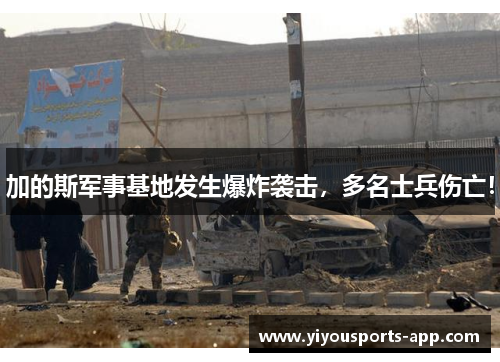 加的斯军事基地发生爆炸袭击，多名士兵伤亡！