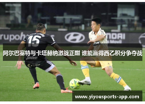 阿尔巴塞特与卡塔赫纳激战正酣 谁能赢得西乙积分争夺战