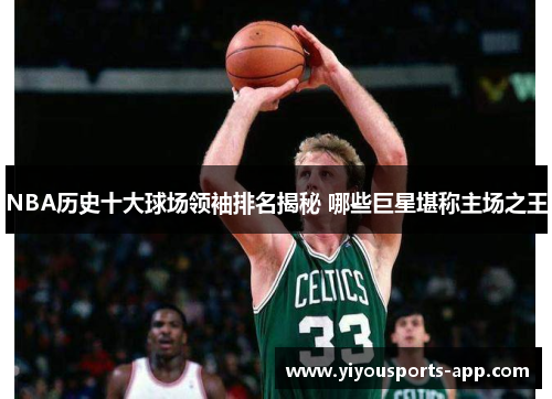 NBA历史十大球场领袖排名揭秘 哪些巨星堪称主场之王