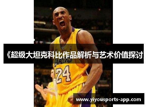 《超级大坦克科比作品解析与艺术价值探讨》