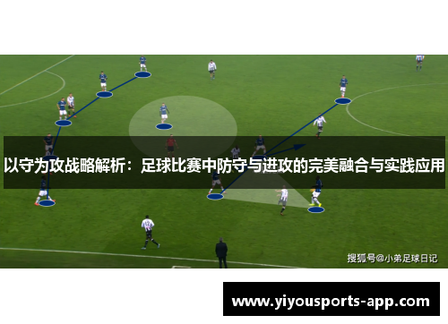 以守为攻战略解析：足球比赛中防守与进攻的完美融合与实践应用