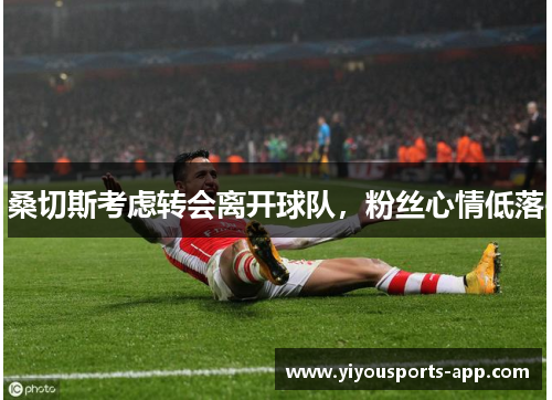 桑切斯考虑转会离开球队，粉丝心情低落