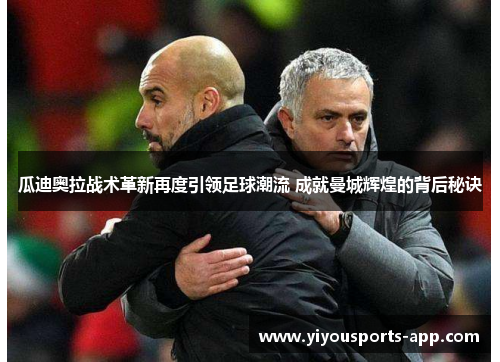 瓜迪奥拉战术革新再度引领足球潮流 成就曼城辉煌的背后秘诀