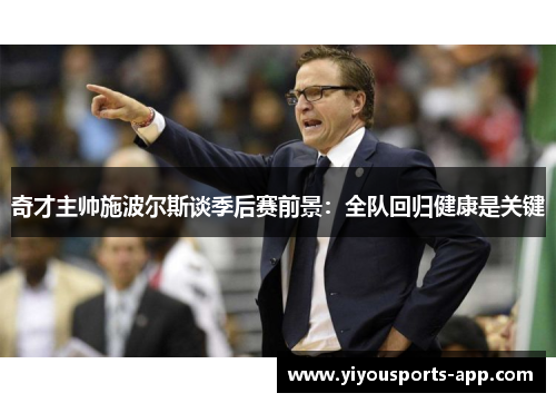 奇才主帅施波尔斯谈季后赛前景：全队回归健康是关键