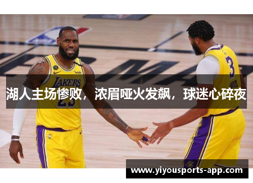 湖人主场惨败，浓眉哑火发飙，球迷心碎夜