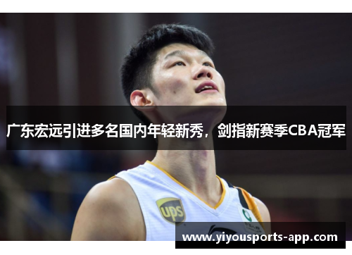 广东宏远引进多名国内年轻新秀，剑指新赛季CBA冠军