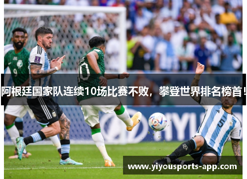阿根廷国家队连续10场比赛不败，攀登世界排名榜首！