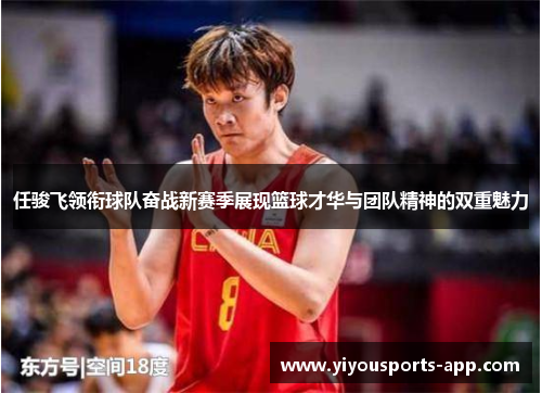 任骏飞领衔球队奋战新赛季展现篮球才华与团队精神的双重魅力