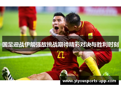 国足迎战伊朗强敌挑战期待精彩对决与胜利时刻
